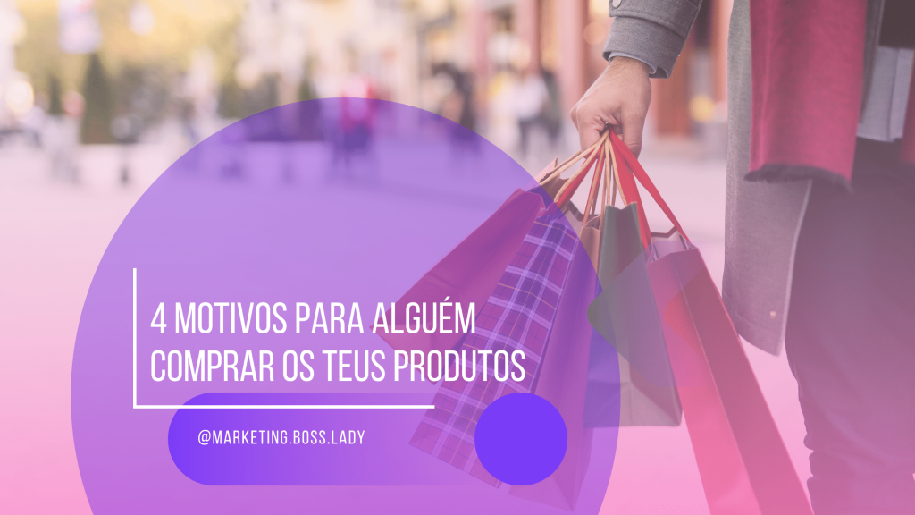 4 motivos para alguem comprar os teus produtos